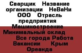 Сварщик › Название организации ­ НеВаНи, ООО › Отрасль предприятия ­ Машиностроение › Минимальный оклад ­ 70 000 - Все города Работа » Вакансии   . Крым,Ореанда